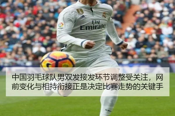 中国羽毛球队男双发接发环节调整受关注，网前变化与相持衔接正是决定比赛走势的关键手